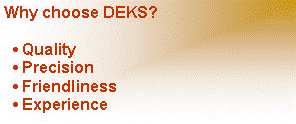 Text Box: Why choose DEKS?   Quality   Precision   Friendliness   Experience