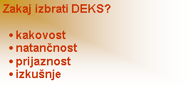Text Box: Zakaj izbrati DEKS?   kakovost   natančnost   prijaznost   izkunje